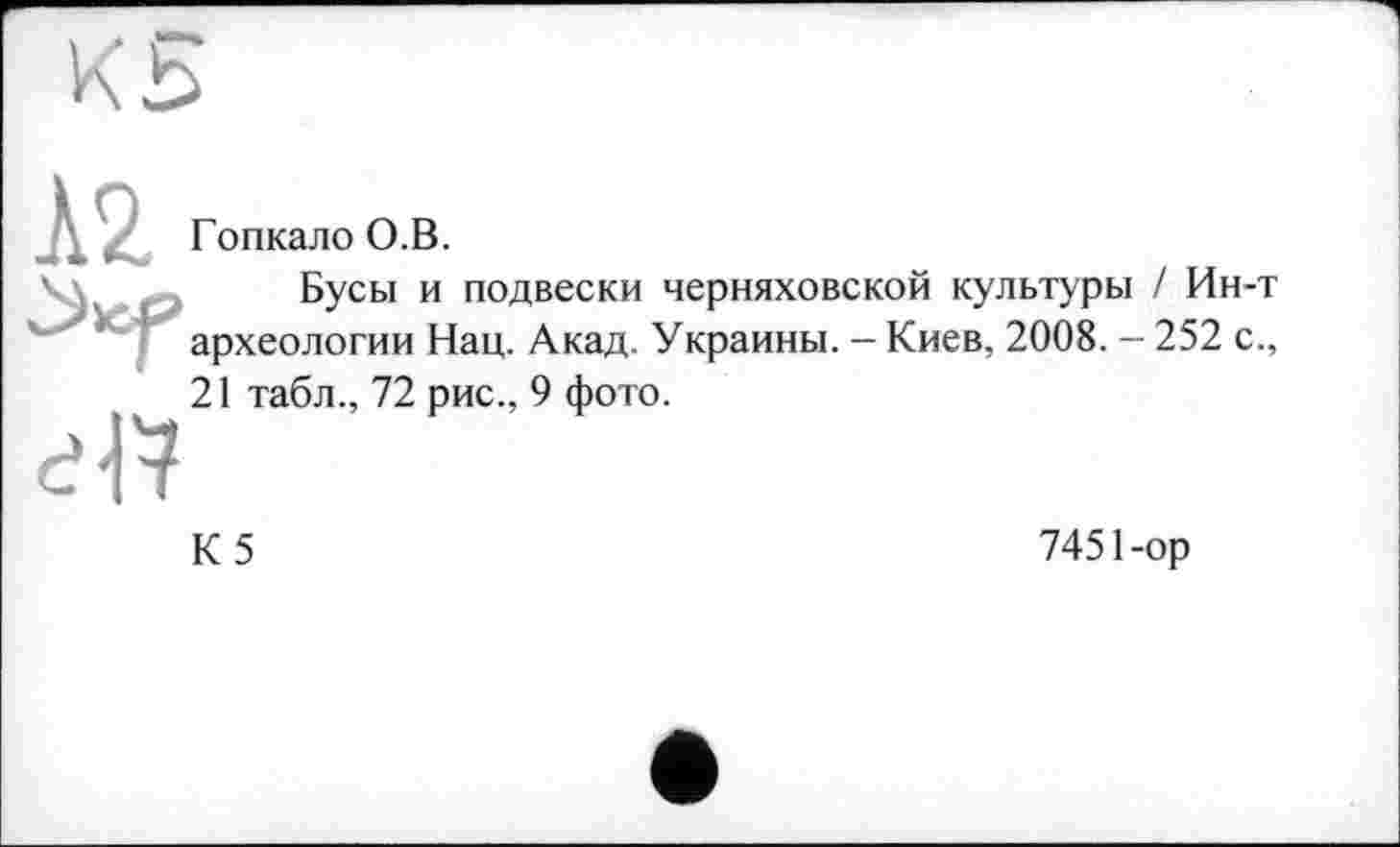 ﻿Гопкало О.В.
Бусы и подвески Черняховской культуры / Ин археологии Нац. Акад. Украины. - Киев, 2008. - 252 < 21 табл., 72 рис., 9 фото.
К5
7451-ор